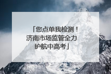 您点单我检测！济南市场监管全力护航中高考