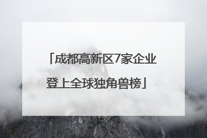 成都高新区7家企业登上全球独角兽榜