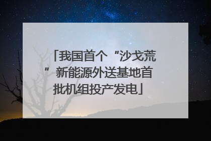 我国首个“沙戈荒”新能源外送基地首批机组投产发电