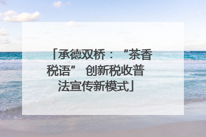 承德双桥：“茶香税语” 创新税收普法宣传新模式