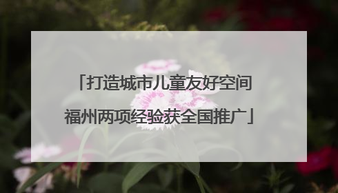 打造城市儿童友好空间 福州两项经验获全国推广