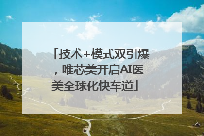 技术+模式双引爆，唯芯美开启AI医美全球化快车道