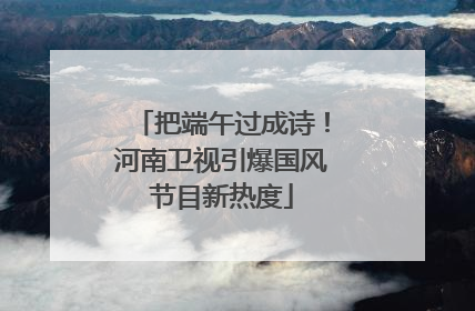 把端午过成诗！河南卫视引爆国风节目新热度