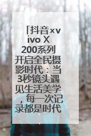 抖音×vivo X200系列开启全民摄影时代：当3秒镜头遇见生活美学，每一次记录都是时代的光