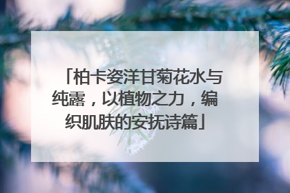柏卡姿洋甘菊花水与纯露，以植物之力，编织肌肤的安抚诗篇