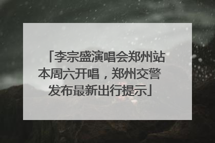 李宗盛演唱会郑州站本周六开唱，郑州交警发布最新出行提示
