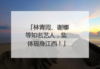 林青霞、谢娜等知名艺人，集体现身江西！