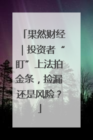 果然财经｜投资者“盯”上法拍金条，捡漏还是风险？