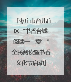 枣庄市台儿庄区“书香台城·阅读一‘夏’”全民阅读暨书香文化节启动