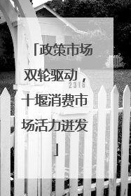 政策市场双轮驱动，十堰消费市场活力迸发