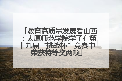 教育高质量发展看山西：太原师范学院学子在第十九届“挑战杯”竞赛中荣获特等奖两项