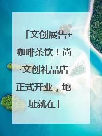 文创展售+咖啡茶饮！尚·文创礼品店正式开业，地址就在
