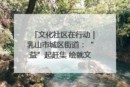 文化社区在行动｜乳山市城区街道：“益”起赶集 绘就文化社区新图景