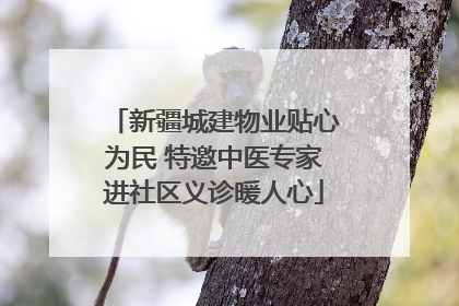 新疆城建物业贴心为民 特邀中医专家进社区义诊暖人心