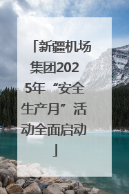 新疆机场集团2025年“安全生产月”活动全面启动