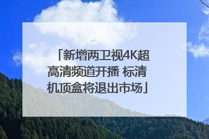 新增两卫视4K超高清频道开播 标清机顶盒将退出市场