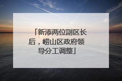新添两位副区长后，崂山区政府领导分工调整
