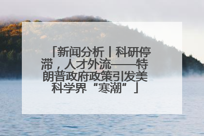 新闻分析丨科研停滞，人才外流——特朗普政府政策引发美科学界“寒潮”