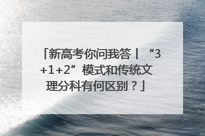 新高考你问我答丨“3+1+2”模式和传统文理分科有何区别？