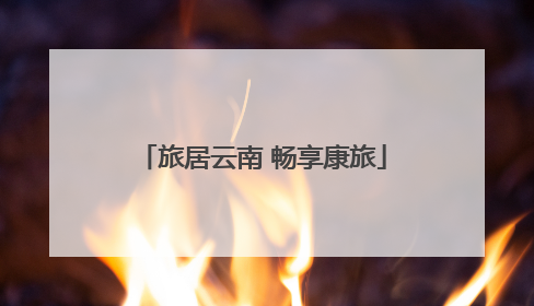 旅居云南 畅享康旅