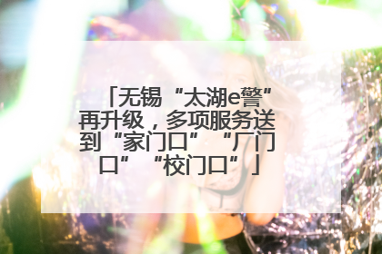 无锡“太湖e警”再升级，多项服务送到“家门口”“厂门口”“校门口”