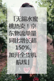 无锡水蜜桃热卖！京东物流单量同比增长超150%,加开全货机航线
