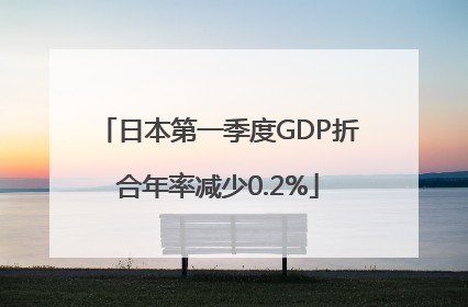 日本第一季度GDP折合年率减少0.2%