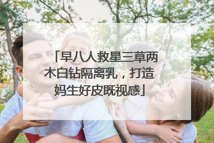 早八人救星三草两木白钻隔离乳，打造妈生好皮既视感