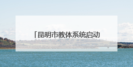 昆明市教体系统启动2025年全国“爱眼日”宣传教育活动