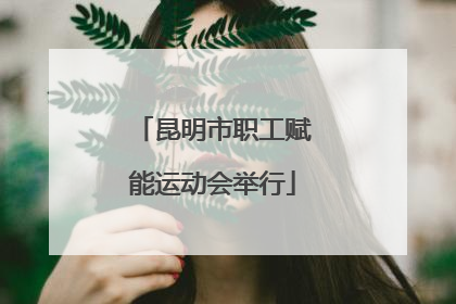 昆明市职工赋能运动会举行