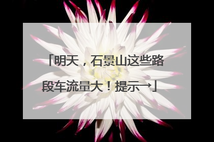 明天，石景山这些路段车流量大！提示→