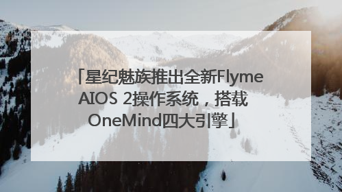 星纪魅族推出全新Flyme AIOS 2操作系统，搭载OneMind四大引擎