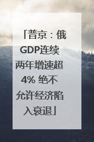 普京：俄GDP连续两年增速超4% 绝不允许经济陷入衰退
