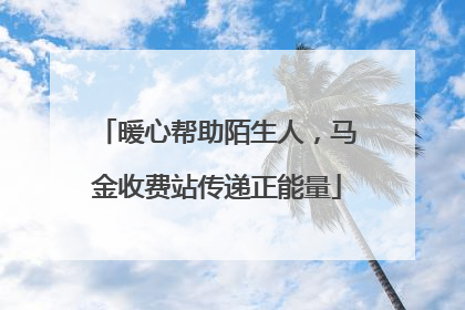 暖心帮助陌生人，马金收费站传递正能量