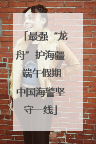 最强“龙舟”护海疆 端午假期中国海警坚守一线
