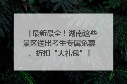 最新最全！湖南这些景区送出考生专属免票、折扣“大礼包”