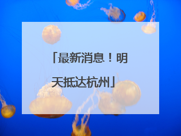 最新消息！明天抵达杭州