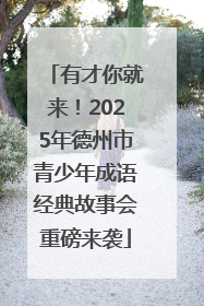 有才你就来！2025年德州市青少年成语经典故事会重磅来袭