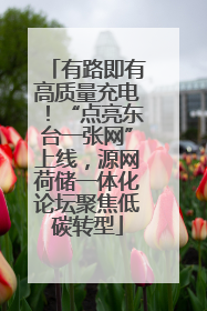 有路即有高质量充电！“点亮东台一张网”上线，源网荷储一体化论坛聚焦低碳转型