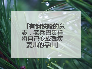 有钢铁般的意志，老兵巴贵祥将自己变成残疾妻儿的靠山
