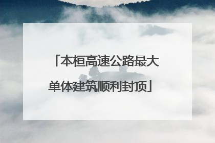 本桓高速公路最大单体建筑顺利封顶