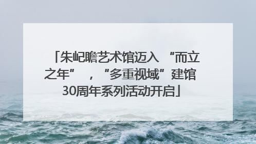 朱屺瞻艺术馆迈入 “而立之年” ，“多重视域”建馆30周年系列活动开启