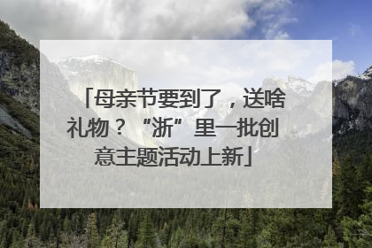 母亲节要到了，送啥礼物？“浙”里一批创意主题活动上新