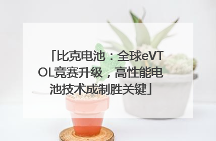 比克电池：全球eVTOL竞赛升级，高性能电池技术成制胜关键