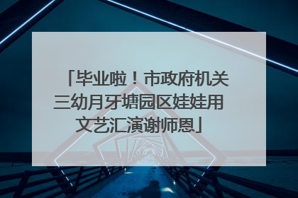 毕业啦！市政府机关三幼月牙塘园区娃娃用文艺汇演谢师恩