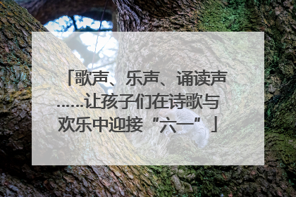 歌声、乐声、诵读声……让孩子们在诗歌与欢乐中迎接“六一”