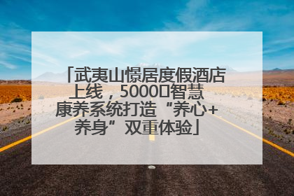 武夷山憬居度假酒店上线，5000㎡智慧康养系统打造“养心+养身”双重体验