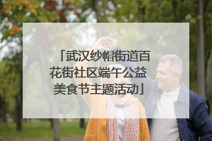 武汉纱帽街道百花街社区端午公益美食节主题活动