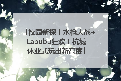 校园新探丨水枪大战+Labubu狂欢！杭城休业式玩出新高度