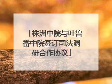 株洲中院与吐鲁番中院签订司法调研合作协议